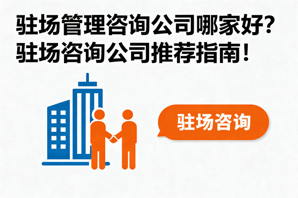 駐場(chǎng)管理咨詢公司哪家好？駐場(chǎng)咨詢公司推薦指南！