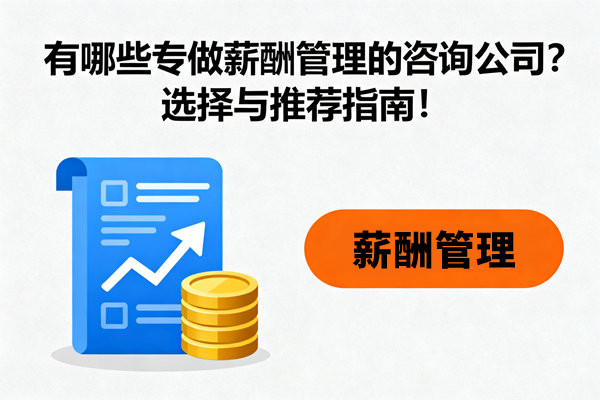 有哪些專做薪酬管理的咨詢公司？選擇與推薦指南！
