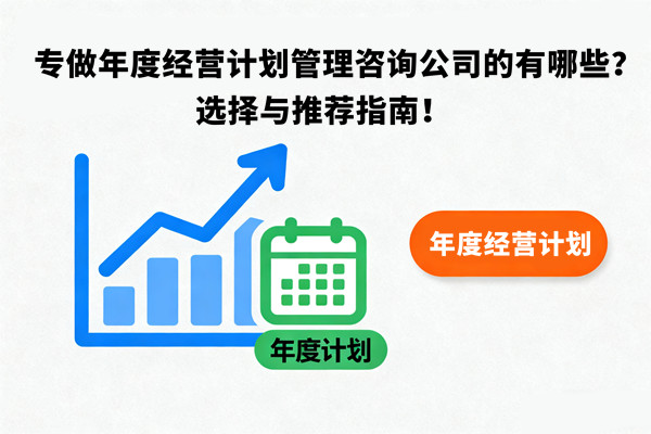 專(zhuān)做年度經(jīng)營(yíng)計(jì)劃管理咨詢公司的有哪些？選擇與推薦指南！