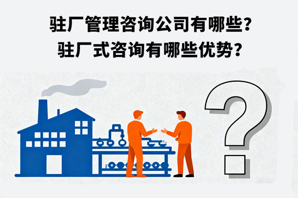 駐廠管理咨詢公司有哪些？駐廠式咨詢有哪些優(yōu)勢(shì)？
